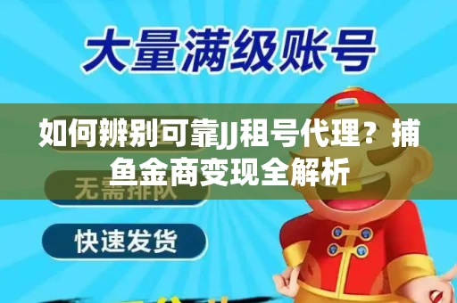 如何辨别可靠JJ租号代理？捕鱼金商变现全解析